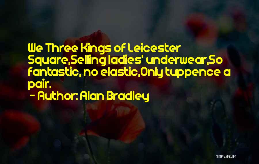 Alan Bradley Quotes: We Three Kings Of Leicester Square,selling Ladies' Underwear,so Fantastic, No Elastic,only Tuppence A Pair.