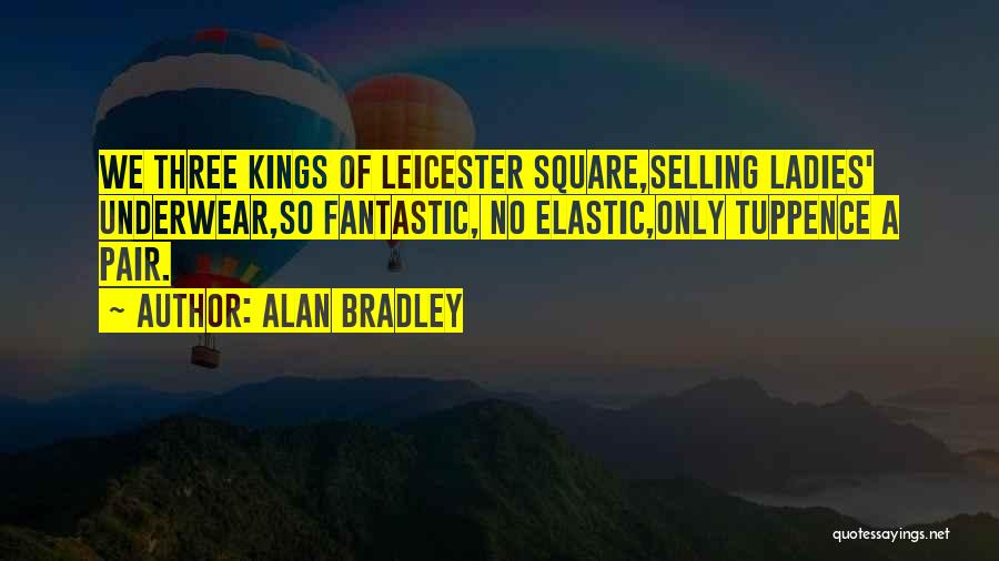 Alan Bradley Quotes: We Three Kings Of Leicester Square,selling Ladies' Underwear,so Fantastic, No Elastic,only Tuppence A Pair.