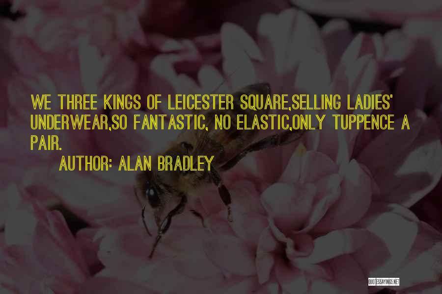 Alan Bradley Quotes: We Three Kings Of Leicester Square,selling Ladies' Underwear,so Fantastic, No Elastic,only Tuppence A Pair.