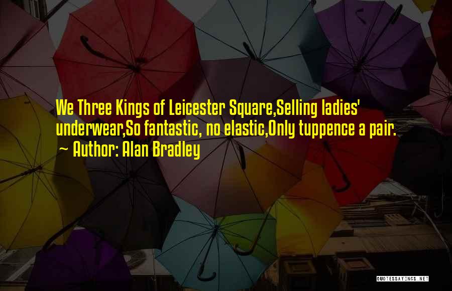 Alan Bradley Quotes: We Three Kings Of Leicester Square,selling Ladies' Underwear,so Fantastic, No Elastic,only Tuppence A Pair.