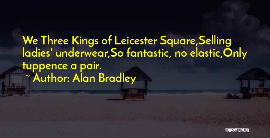 Alan Bradley Quotes: We Three Kings Of Leicester Square,selling Ladies' Underwear,so Fantastic, No Elastic,only Tuppence A Pair.