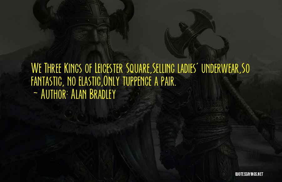 Alan Bradley Quotes: We Three Kings Of Leicester Square,selling Ladies' Underwear,so Fantastic, No Elastic,only Tuppence A Pair.