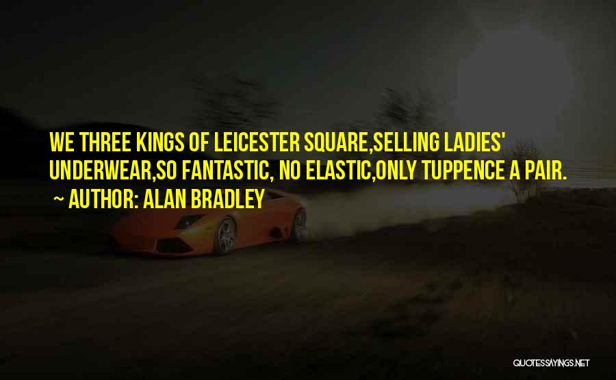 Alan Bradley Quotes: We Three Kings Of Leicester Square,selling Ladies' Underwear,so Fantastic, No Elastic,only Tuppence A Pair.