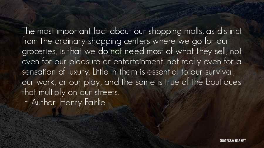 Henry Fairlie Quotes: The Most Important Fact About Our Shopping Malls, As Distinct From The Ordinary Shopping Centers Where We Go For Our