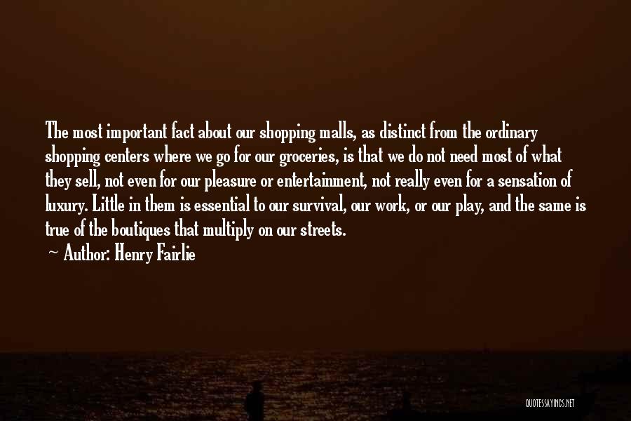 Henry Fairlie Quotes: The Most Important Fact About Our Shopping Malls, As Distinct From The Ordinary Shopping Centers Where We Go For Our