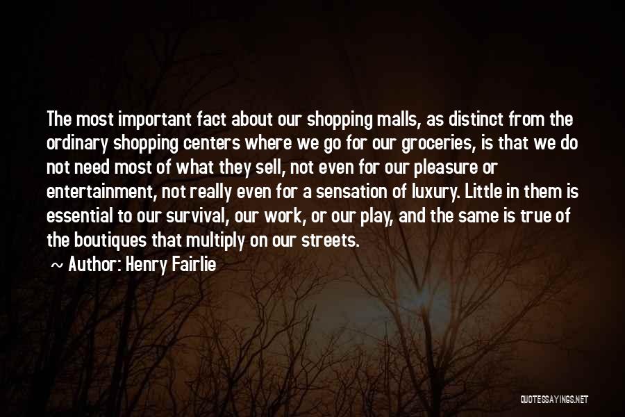 Henry Fairlie Quotes: The Most Important Fact About Our Shopping Malls, As Distinct From The Ordinary Shopping Centers Where We Go For Our