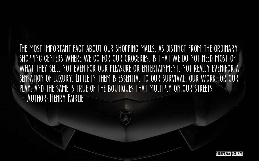 Henry Fairlie Quotes: The Most Important Fact About Our Shopping Malls, As Distinct From The Ordinary Shopping Centers Where We Go For Our