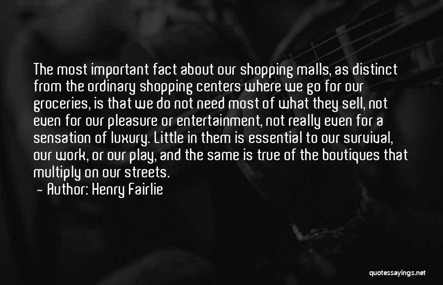 Henry Fairlie Quotes: The Most Important Fact About Our Shopping Malls, As Distinct From The Ordinary Shopping Centers Where We Go For Our