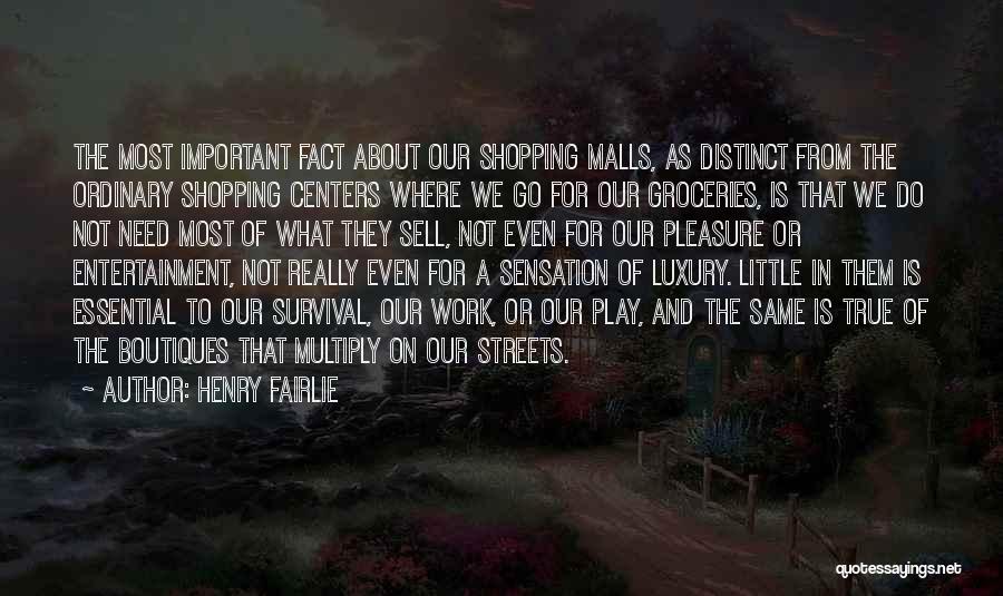 Henry Fairlie Quotes: The Most Important Fact About Our Shopping Malls, As Distinct From The Ordinary Shopping Centers Where We Go For Our