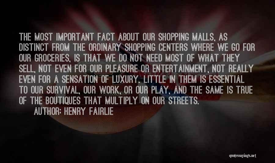 Henry Fairlie Quotes: The Most Important Fact About Our Shopping Malls, As Distinct From The Ordinary Shopping Centers Where We Go For Our