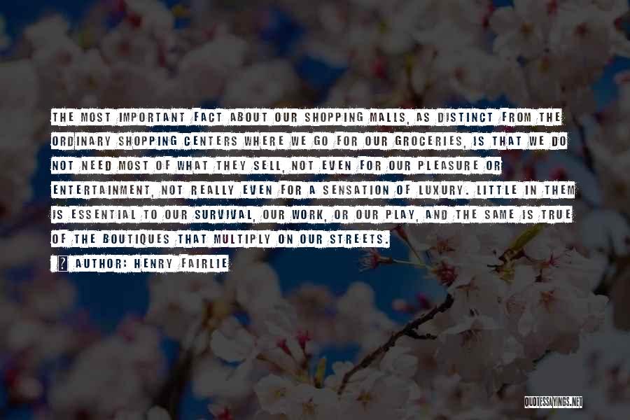 Henry Fairlie Quotes: The Most Important Fact About Our Shopping Malls, As Distinct From The Ordinary Shopping Centers Where We Go For Our