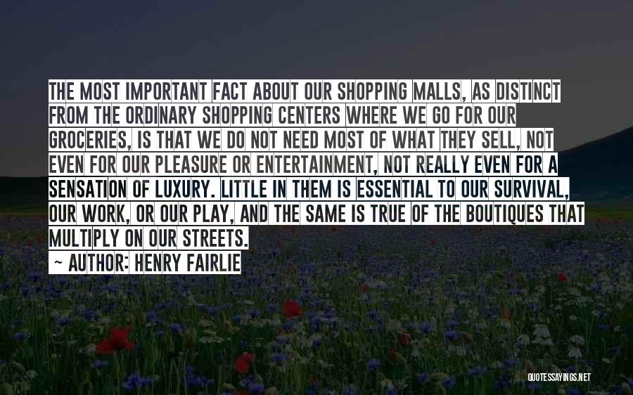 Henry Fairlie Quotes: The Most Important Fact About Our Shopping Malls, As Distinct From The Ordinary Shopping Centers Where We Go For Our