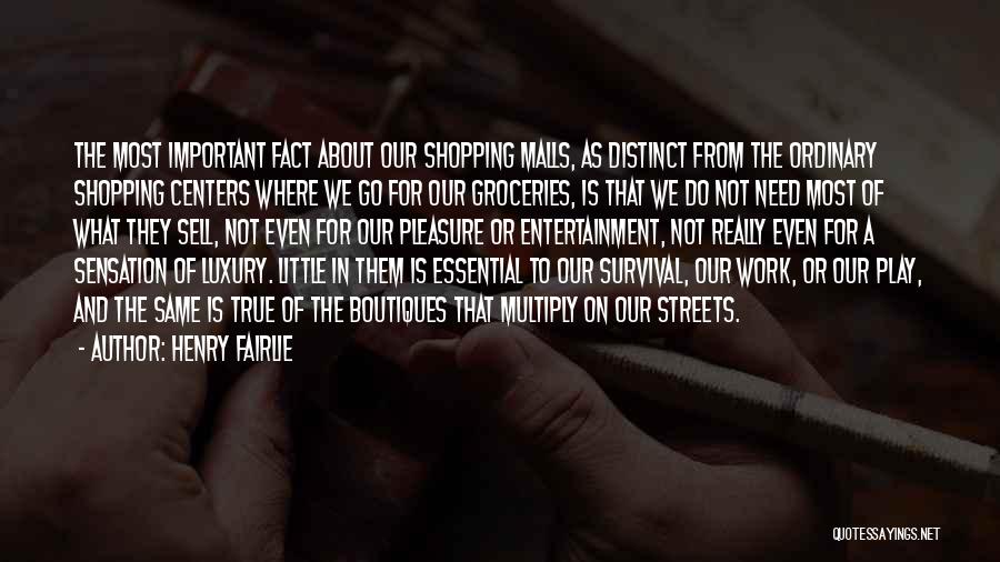 Henry Fairlie Quotes: The Most Important Fact About Our Shopping Malls, As Distinct From The Ordinary Shopping Centers Where We Go For Our