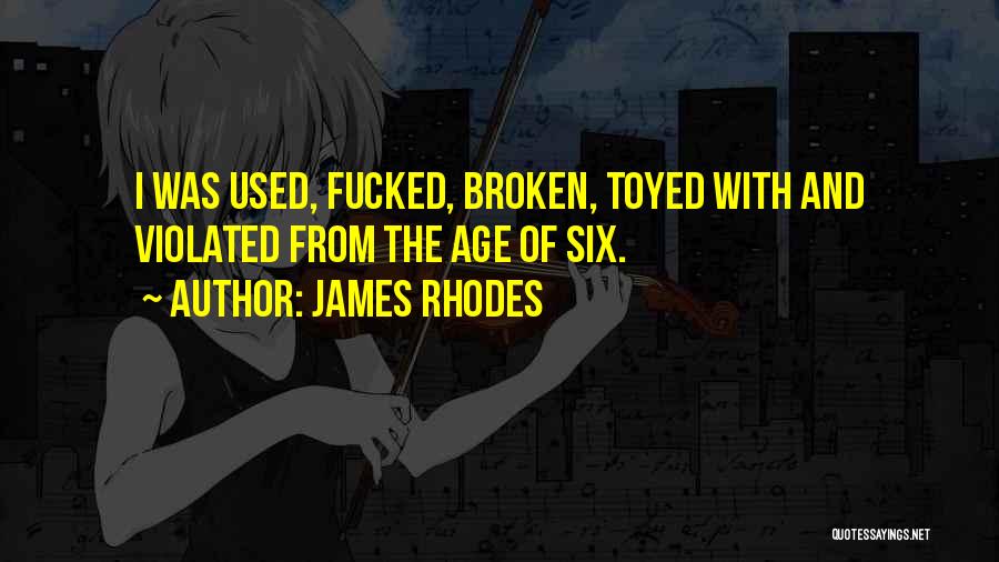 James Rhodes Quotes: I Was Used, Fucked, Broken, Toyed With And Violated From The Age Of Six.