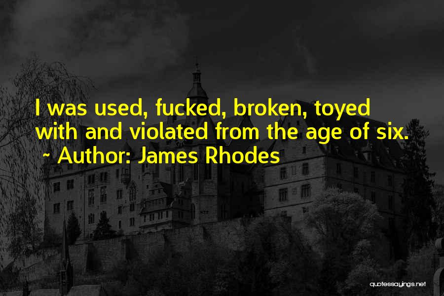 James Rhodes Quotes: I Was Used, Fucked, Broken, Toyed With And Violated From The Age Of Six.