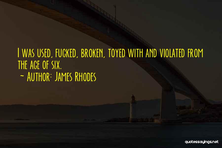 James Rhodes Quotes: I Was Used, Fucked, Broken, Toyed With And Violated From The Age Of Six.