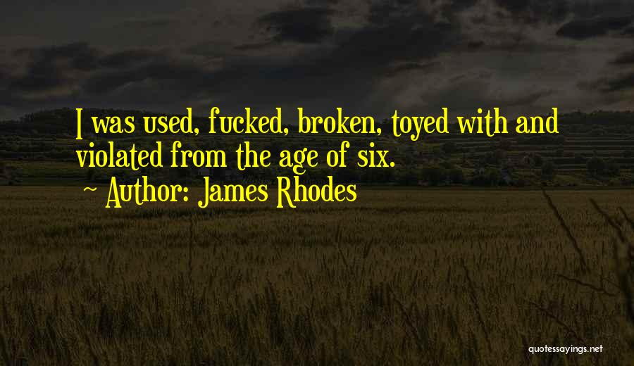 James Rhodes Quotes: I Was Used, Fucked, Broken, Toyed With And Violated From The Age Of Six.