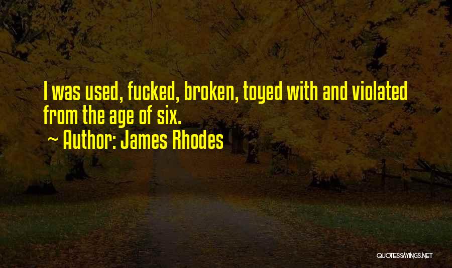 James Rhodes Quotes: I Was Used, Fucked, Broken, Toyed With And Violated From The Age Of Six.