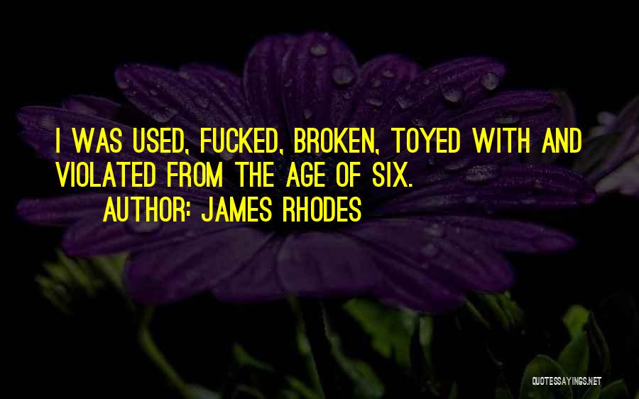 James Rhodes Quotes: I Was Used, Fucked, Broken, Toyed With And Violated From The Age Of Six.