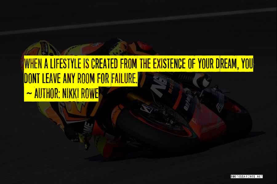 Nikki Rowe Quotes: When A Lifestyle Is Created From The Existence Of Your Dream, You Dont Leave Any Room For Failure.