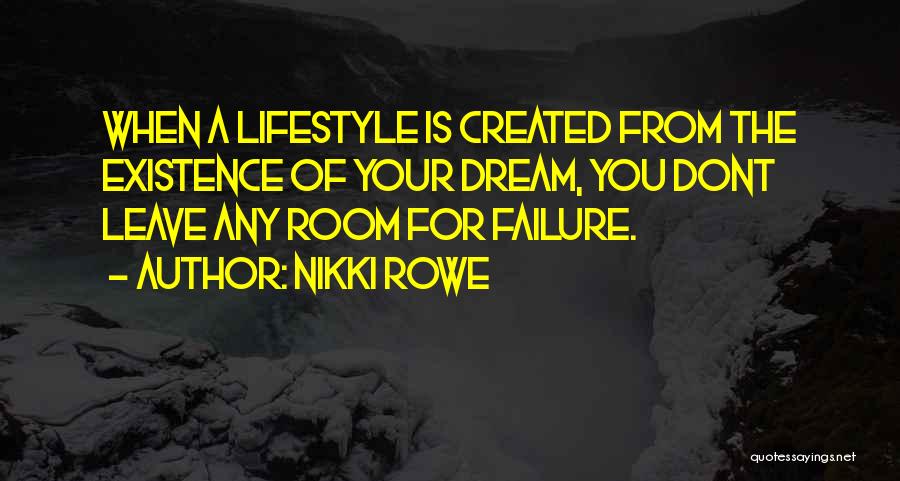 Nikki Rowe Quotes: When A Lifestyle Is Created From The Existence Of Your Dream, You Dont Leave Any Room For Failure.