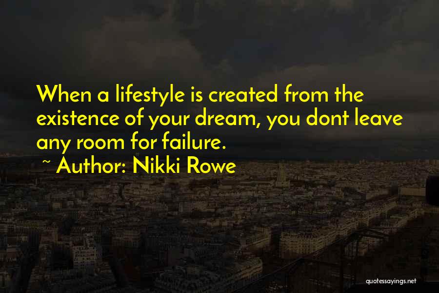 Nikki Rowe Quotes: When A Lifestyle Is Created From The Existence Of Your Dream, You Dont Leave Any Room For Failure.