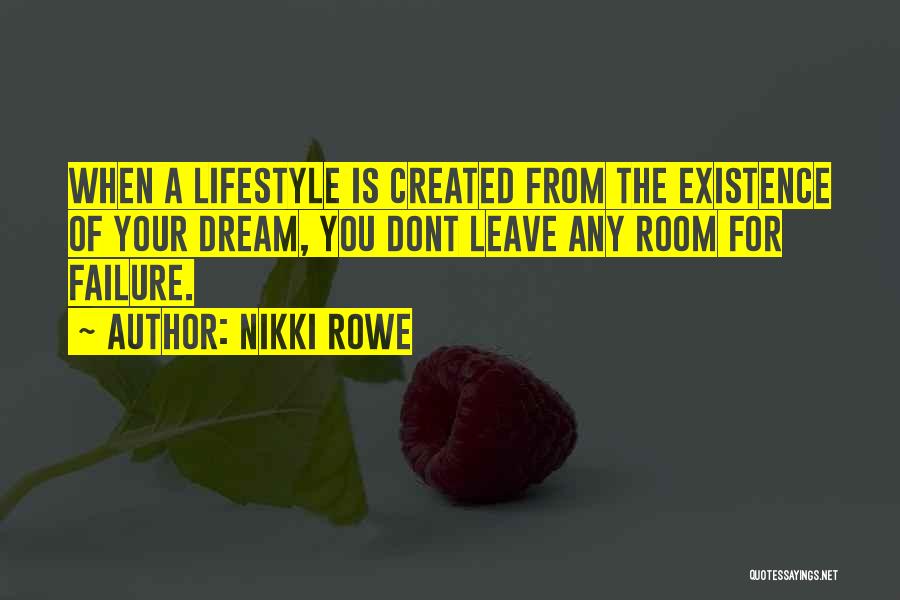 Nikki Rowe Quotes: When A Lifestyle Is Created From The Existence Of Your Dream, You Dont Leave Any Room For Failure.