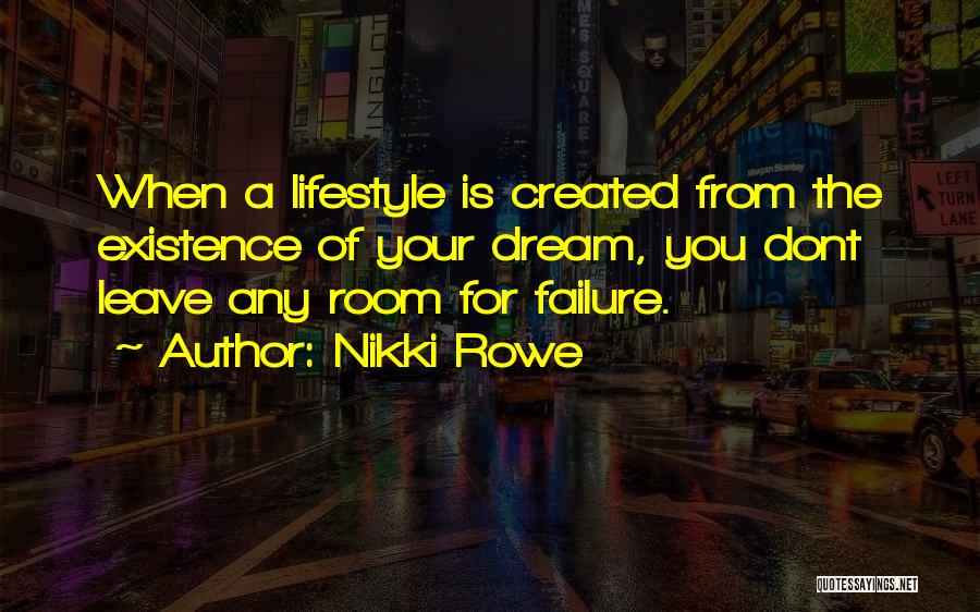 Nikki Rowe Quotes: When A Lifestyle Is Created From The Existence Of Your Dream, You Dont Leave Any Room For Failure.