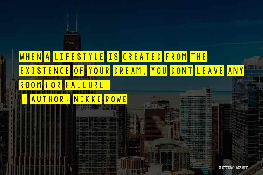 Nikki Rowe Quotes: When A Lifestyle Is Created From The Existence Of Your Dream, You Dont Leave Any Room For Failure.