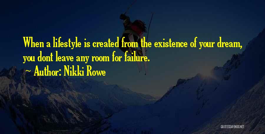 Nikki Rowe Quotes: When A Lifestyle Is Created From The Existence Of Your Dream, You Dont Leave Any Room For Failure.
