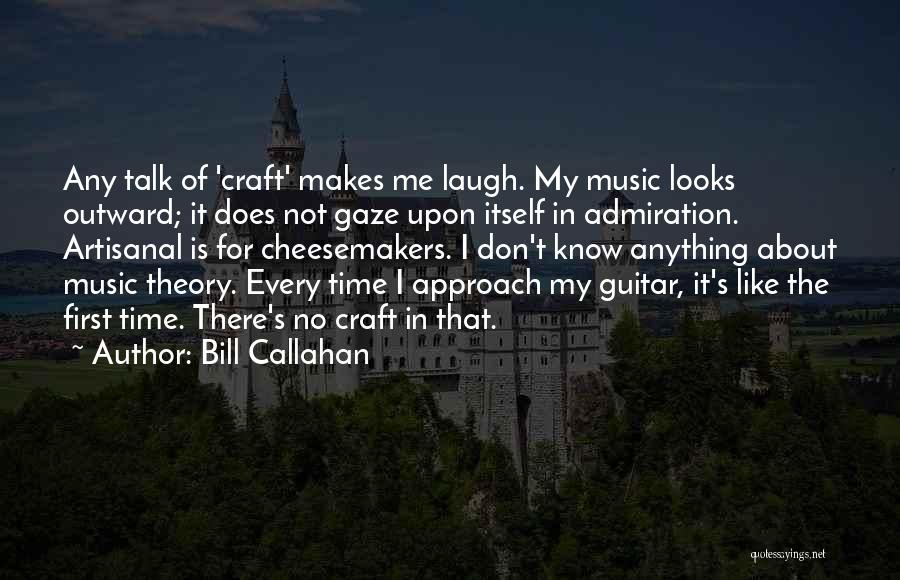 Bill Callahan Quotes: Any Talk Of 'craft' Makes Me Laugh. My Music Looks Outward; It Does Not Gaze Upon Itself In Admiration. Artisanal