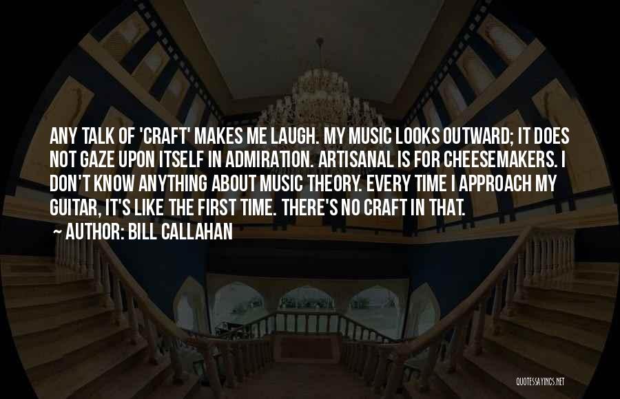 Bill Callahan Quotes: Any Talk Of 'craft' Makes Me Laugh. My Music Looks Outward; It Does Not Gaze Upon Itself In Admiration. Artisanal
