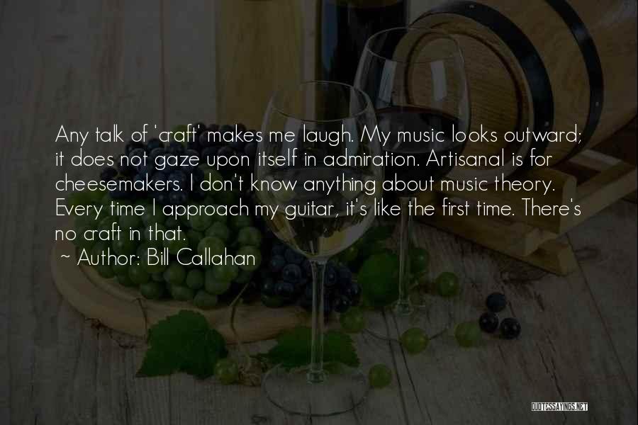 Bill Callahan Quotes: Any Talk Of 'craft' Makes Me Laugh. My Music Looks Outward; It Does Not Gaze Upon Itself In Admiration. Artisanal