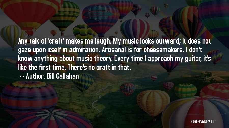 Bill Callahan Quotes: Any Talk Of 'craft' Makes Me Laugh. My Music Looks Outward; It Does Not Gaze Upon Itself In Admiration. Artisanal