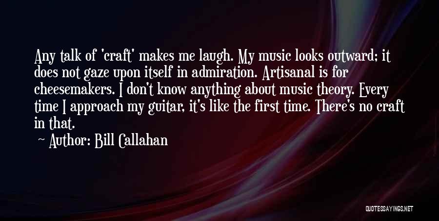 Bill Callahan Quotes: Any Talk Of 'craft' Makes Me Laugh. My Music Looks Outward; It Does Not Gaze Upon Itself In Admiration. Artisanal