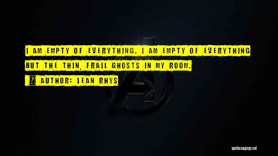 Jean Rhys Quotes: I Am Empty Of Everything. I Am Empty Of Everything But The Thin, Frail Ghosts In My Room.