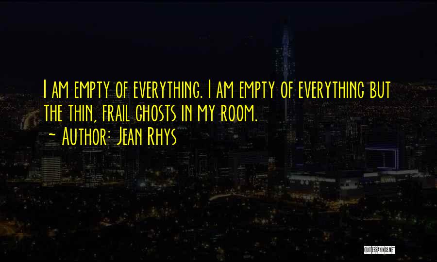 Jean Rhys Quotes: I Am Empty Of Everything. I Am Empty Of Everything But The Thin, Frail Ghosts In My Room.