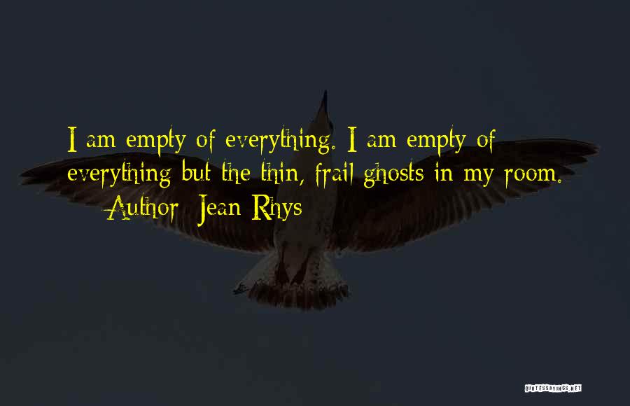 Jean Rhys Quotes: I Am Empty Of Everything. I Am Empty Of Everything But The Thin, Frail Ghosts In My Room.