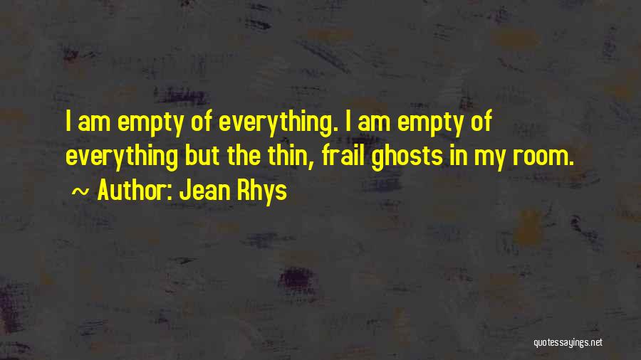 Jean Rhys Quotes: I Am Empty Of Everything. I Am Empty Of Everything But The Thin, Frail Ghosts In My Room.