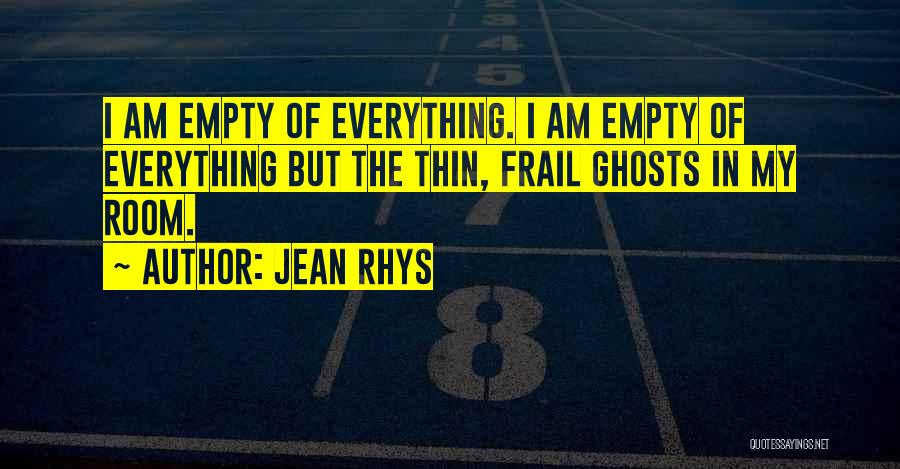 Jean Rhys Quotes: I Am Empty Of Everything. I Am Empty Of Everything But The Thin, Frail Ghosts In My Room.