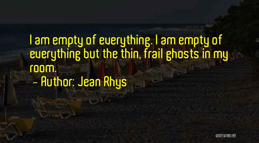 Jean Rhys Quotes: I Am Empty Of Everything. I Am Empty Of Everything But The Thin, Frail Ghosts In My Room.