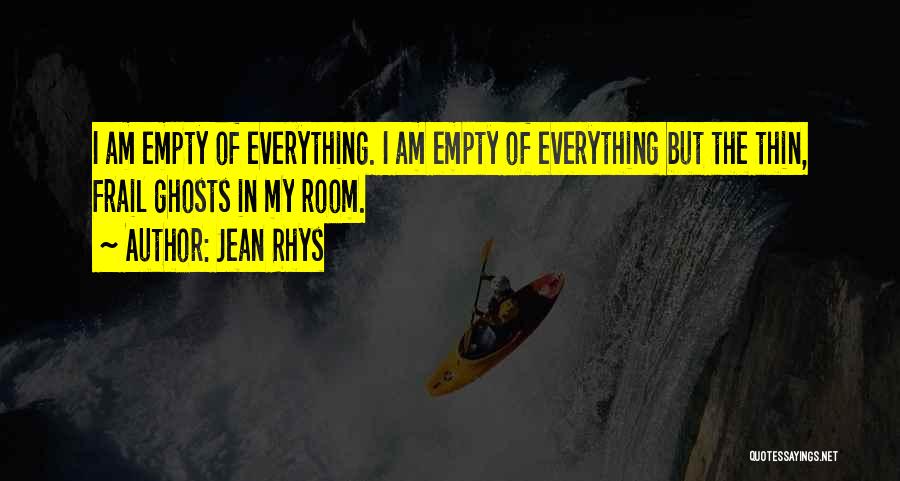 Jean Rhys Quotes: I Am Empty Of Everything. I Am Empty Of Everything But The Thin, Frail Ghosts In My Room.