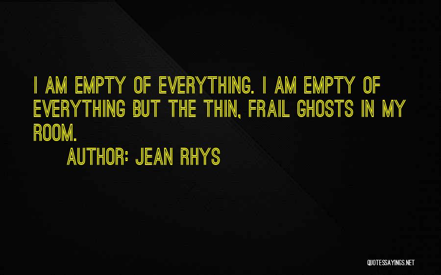 Jean Rhys Quotes: I Am Empty Of Everything. I Am Empty Of Everything But The Thin, Frail Ghosts In My Room.
