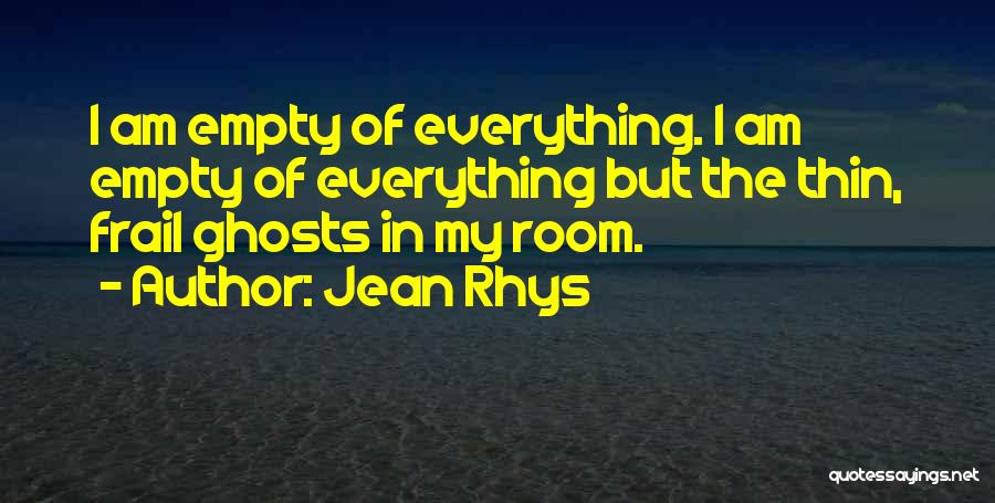 Jean Rhys Quotes: I Am Empty Of Everything. I Am Empty Of Everything But The Thin, Frail Ghosts In My Room.