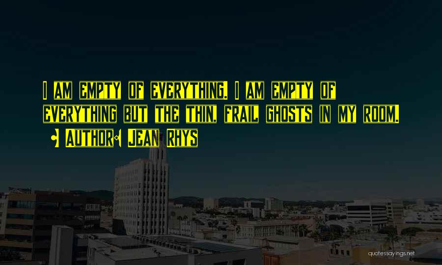 Jean Rhys Quotes: I Am Empty Of Everything. I Am Empty Of Everything But The Thin, Frail Ghosts In My Room.