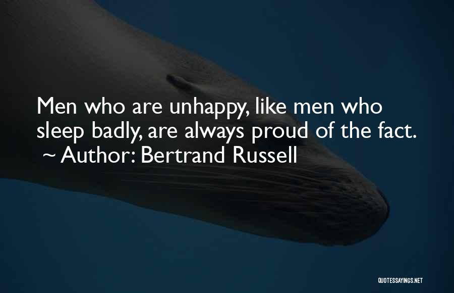 Bertrand Russell Quotes: Men Who Are Unhappy, Like Men Who Sleep Badly, Are Always Proud Of The Fact.