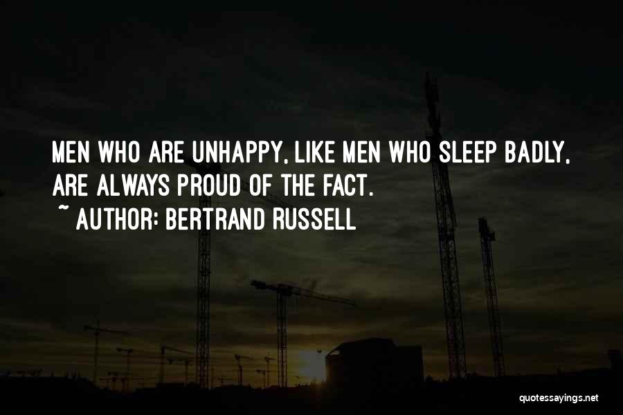 Bertrand Russell Quotes: Men Who Are Unhappy, Like Men Who Sleep Badly, Are Always Proud Of The Fact.