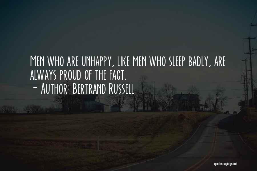 Bertrand Russell Quotes: Men Who Are Unhappy, Like Men Who Sleep Badly, Are Always Proud Of The Fact.
