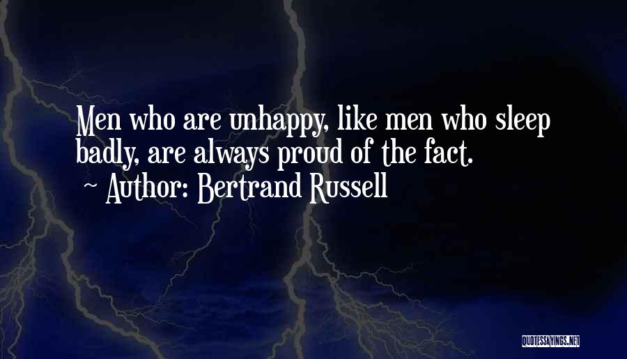 Bertrand Russell Quotes: Men Who Are Unhappy, Like Men Who Sleep Badly, Are Always Proud Of The Fact.