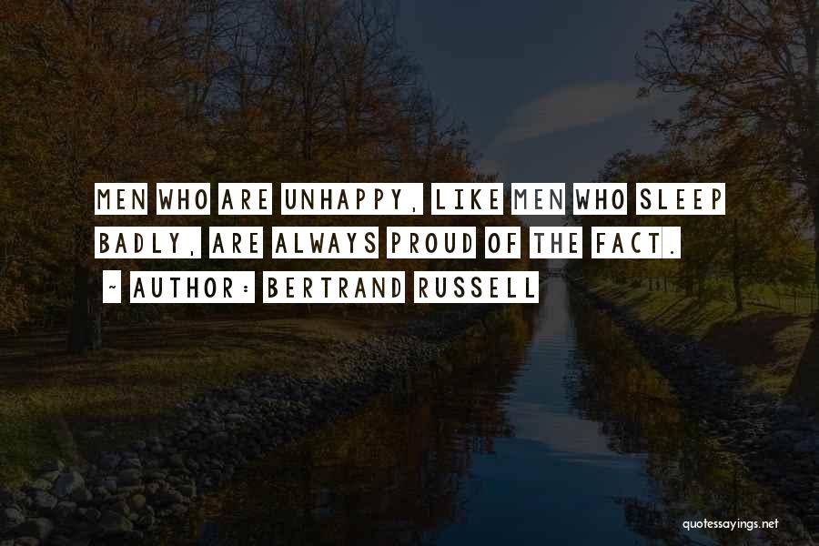 Bertrand Russell Quotes: Men Who Are Unhappy, Like Men Who Sleep Badly, Are Always Proud Of The Fact.